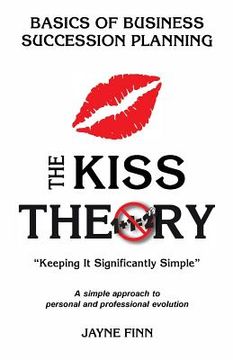 portada The KISS Theory: Basics of Business Succession Planning: Keep It Strategically Simple "A simple approach to personal and professional d (en Inglés)