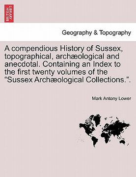 portada a compendious history of sussex, topographical, archaeological and anecdotal. containing an index to the first twenty volumes of the "sussex archaeo (in English)