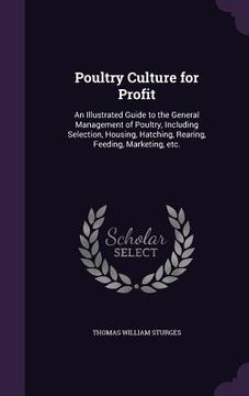 portada Poultry Culture for Profit: An Illustrated Guide to the General Management of Poultry, Including Selection, Housing, Hatching, Rearing, Feeding, M