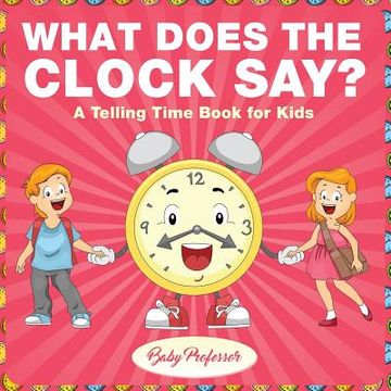 portada What Does the Clock Say? A Telling Time Book for Kids (en Inglés)