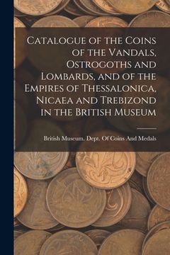 portada Catalogue of the Coins of the Vandals, Ostrogoths and Lombards, and of the Empires of Thessalonica, Nicaea and Trebizond in the British Museum