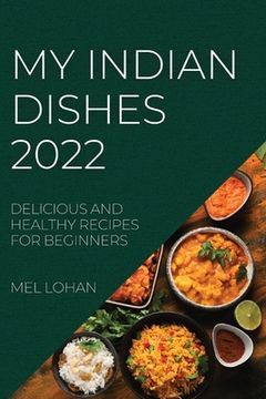 portada My Indian Dishes 2022: Delicious and Healthy Recipes for Beginners (en Inglés)
