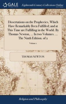 portada Dissertations on the Prophecies, Which Have Remarkably Been Fulfilled; and at This Time are Fulfilling in the World. By Thomas Newton, ... In two Volu (en Inglés)