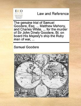 portada the genuine trial of samuel goodere, esq; ... matthew mahony, and charles white, ... for the murder of sir john dinely goodere, bt. on board his majes (en Inglés)