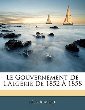 portada le gouvernement de l'alg rie de 1852 1858