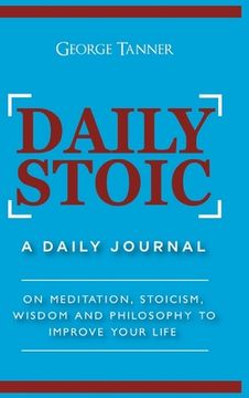 portada Daily Stoic - Hardcover Version: A Daily Journal: On Meditation, Stoicism, Wisdom and Philosophy to Improve Your Life: A Daily Journal: On Meditation, (in English)