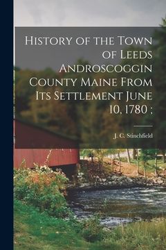 portada History of the Town of Leeds Androscoggin County Maine From its Settlement June 10, 1780;