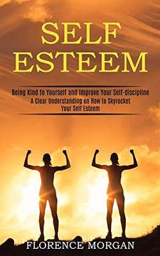 portada Self Esteem: Being Kind to Yourself and Improve Your Self-Discipline (a Clear Understanding on how to Skyrocket Your Self Esteem) (in English)