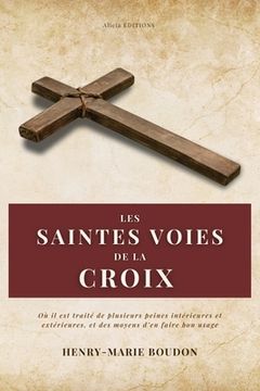 portada Les Saintes Voies de la Croix: Où il est traité de plusieurs peines intérieures et extérieures, et des moyens d'en faire bon usage (en Francés)