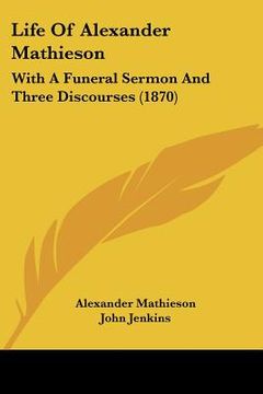 portada life of alexander mathieson: with a funeral sermon and three discourses (1870) (en Inglés)