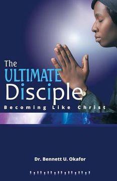 portada The Ultimate Disciple: Becoming Like Christ (en Inglés)