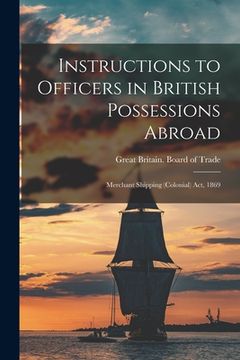portada Instructions to Officers in British Possessions Abroad [microform]: Merchant Shipping (Colonial) Act, 1869