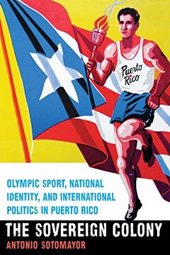 portada The Sovereign Colony: Olympic Sport, National Identity, and International Politics in Puerto Rico (in English)