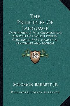 portada the principles of language: containing a full grammatical analysis of english poetry, confirmed by syllogistical reasoning and logical induction (