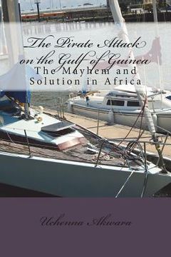 portada The Pirate Attack on the Gulf of Guinea: The Mayhem and Solution in Africa (en Inglés)