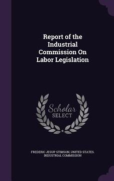 portada Report of the Industrial Commission On Labor Legislation (en Inglés)