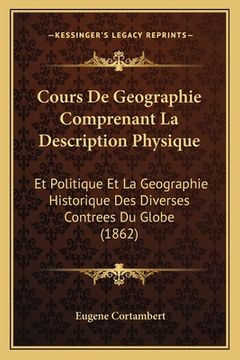 portada Cours De Geographie Comprenant La Description Physique: Et Politique Et La Geographie Historique Des Diverses Contrees Du Globe (1862) (en Francés)