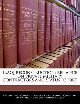 portada iraqi reconstruction: reliance on private military contractors and status report (en Inglés)