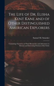 portada The Life of Dr. Elisha Kent Kane and of Other Distinguished American Explorers [microform]: Containing Narratives of Their Researches and Adventures i (in English)