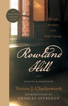 portada Rowland Hill: His Life, Anecdotes, and Pulpit Sayings (en Inglés)