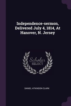 portada Independence-sermon, Delivered July 4, 1814, At Hanover, N. Jersey (en Inglés)
