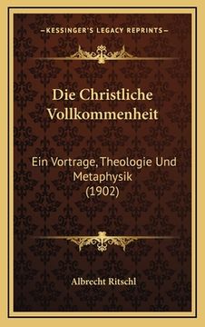 portada Die Christliche Vollkommenheit: Ein Vortrage, Theologie Und Metaphysik (1902) (en Alemán)