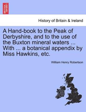 portada a hand-book to the peak of derbyshire, and to the use of the buxton mineral waters ... with ... a botanical appendix by miss hawkins, etc. (en Inglés)