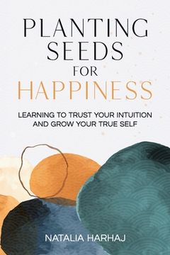 portada Planting Seeds for Happiness: Learning to Trust Your Intuition and Grow Your True Self (en Inglés)