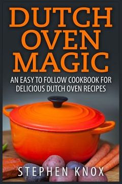 portada Dutch Oven Magic: An Easy to Follow Cookbook for Delicious Dutch Oven Recipes (en Inglés)
