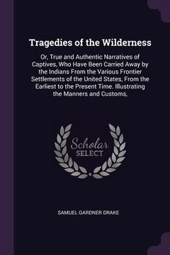 portada Tragedies of the Wilderness: Or, True and Authentic Narratives of Captives, Who Have Been Carried Away by the Indians From the Various Frontier Set