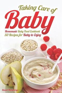 portada Taking Care of Baby: Homemade Baby Food Cookbook: 50 Recipes for Baby to Enjoy (in English)