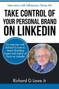 portada Take Control of Your Personal Brand on LinkedIn: An Interview with Richard G Lowe Jr, Senior Branding Expert and Bestselling Author of Focus on LinkedIn (Interviews with Influencers) (Volume 4)