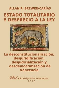portada Estado Totalitario y Desprecio a la Ley. La Desconstitucionalización, Desjuridificación, Desjudicialización y Desdemocratización de Venezuela