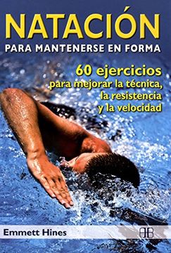 portada Natación Para Mantenerse en Forma: 60 Ejercicios Para Mejorar la Técnica, la Resistencia y la Velocidad (in Spanish)