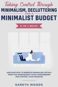 portada Taking Control Through Minimalism, Decluttering and a Minimalist Budget 2-in-1 Book: Discover how to Embrace Minimalism, Detach from the Unnecessary, (en Inglés)