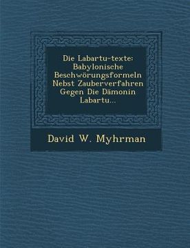 portada Die Labartu-Texte: Babylonische Beschworungsformeln Nebst Zauberverfahren Gegen Die Damonin Labartu... (en Alemán)