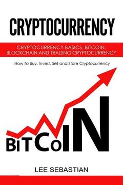 portada Cryptocurrency: Cryptocurrency Basics, Bitcoin, Blockchain and Trading Cryptocurrency - How To Buy, Invest, Sell and Store Cryptocurre (en Inglés)