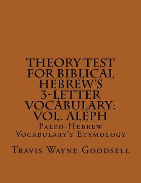 portada Theory Test For Biblical Hebrew's 3-Letter Vocabulary: Vol. Aleph: Paleo-Hebrew Vocabulary's Etymology (en Inglés)