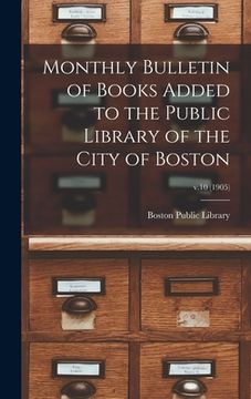 portada Monthly Bulletin of Books Added to the Public Library of the City of Boston; v.10 (1905) (en Inglés)