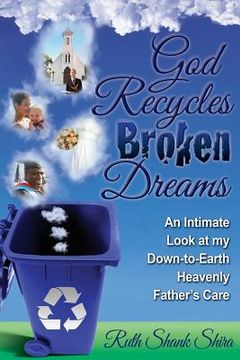 portada God Recycles Broken Dreams: An Intimate Look at My Down-To-Earth Heavenly Father's Care (en Inglés)