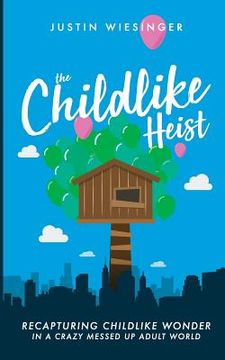portada The Childlike Heist: Recapturing Childlike Wonder In A Crazy Messed Up Adult World (en Inglés)