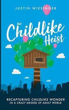 portada The Childlike Heist: Recapturing Childlike Wonder In A Crazy Messed Up Adult World