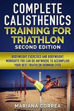 portada COMPLETE CALISTHENICS TRAINING For TRIATHLON SECOND EDITION: BODYWEIGHT EXERCISES And BODYWEIGHT WORKOUTS YOU CAN DO ANYWHERE TO ACCOMPLISH YOUR BEST (en Inglés)