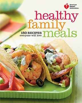 portada American Heart Association Healthy Family Meals: 150 Recipes Everyone Will Love (en Inglés)