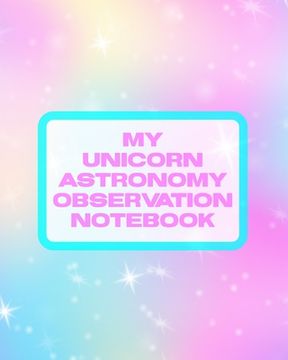 portada My Unicorn Astronomy Observation Notebook: Record and Sketch Star Wheel Night Sky Backyard Star Gazing Planner (in English)