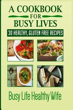 portada A Cookbook for Busy Lives: 30 Healthy Gluten Free Recipes (en Inglés)