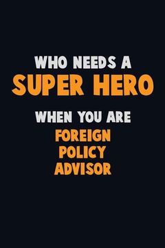 portada Who Need A SUPER HERO, When You Are Foreign Policy Advisor: 6X9 Career Pride 120 pages Writing Notebooks (en Inglés)