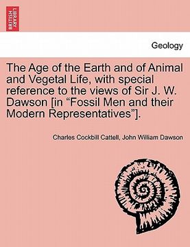 portada the age of the earth and of animal and vegetal life, with special reference to the views of sir j. w. dawson [in "fossil men and their modern represen (en Inglés)