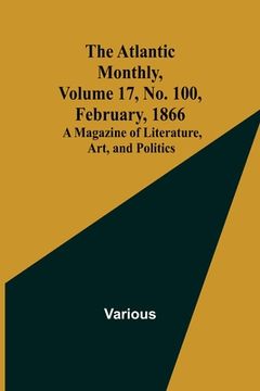 portada The Atlantic Monthly, Volume 17, No. 100, February, 1866; A Magazine of Literature, Art, and Politics (en Inglés)