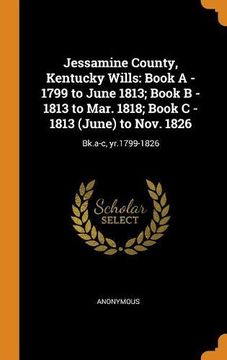 portada Jessamine County, Kentucky Wills: Book a - 1799 to June 1813; Book b - 1813 to Mar. 1818; Book c - 1813 (June) to Nov. 1826: Bk. A-C, Yr. 1799-1826 